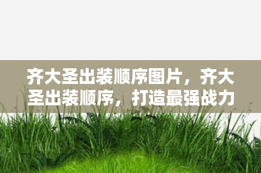 齐大圣出装顺序图片,齐大圣出装顺序,打造最强战力的关键步骤 齐大圣出装顺序图片,齐大圣出装顺序,打造最强战力的关键步骤