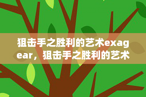 狙击手之胜利的艺术exagear,狙击手之胜利的艺术 狙击手之胜利的艺术exagear,狙击手之胜利的艺术