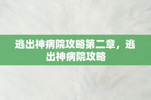 逃出神病院攻略第二章,逃出神病院攻略 逃出神病院攻略第二章,逃出神病院攻略