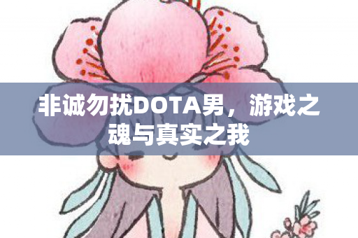 非诚勿扰DOTA男，游戏之魂与真实之我