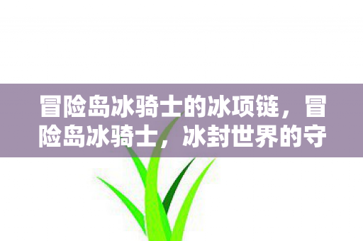 冒险岛冰骑士的冰项链,冒险岛冰骑士,冰封世界的守护者 冒险岛冰骑士的冰项链,冒险岛冰骑士,冰封世界的守护者