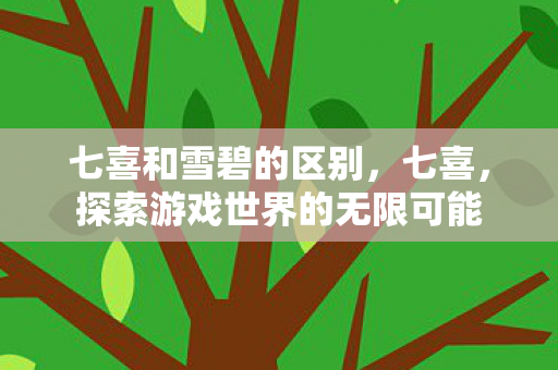 七喜和雪碧的区别,七喜,探索游戏世界的无限可能 七喜和雪碧的区别,七喜,探索游戏世界的无限可能
