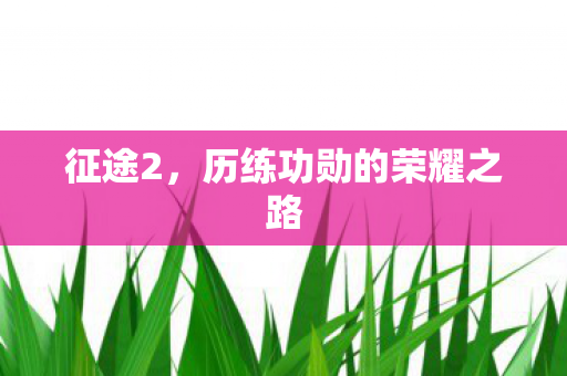 征途2,历练功勋的荣耀之路 征途2,历练功勋的荣耀之路