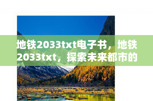 地铁2033txt电子书,地铁2033txt,探索未来都市的黑暗之旅 地铁2033txt电子书,地铁2033txt,探索未来都市的黑暗之旅