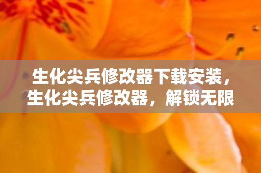 生化尖兵修改器下载安装,生化尖兵修改器,解锁无限可能的战斗体验 生化尖兵修改器下载安装,生化尖兵修改器,解锁无限可能的战斗体验