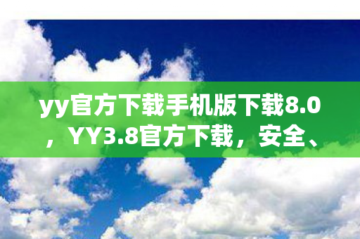 yy官方下载手机版下载8.0,YY3.8官方下载,安全、便捷的游戏体验 yy官方下载手机版下载8.0,YY3.8官方下载,安全、便捷的游戏体验