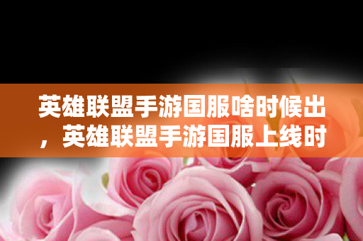 英雄联盟手游国服啥时候出,英雄联盟手游国服上线时间分析 英雄联盟手游国服啥时候出,英雄联盟手游国服上线时间分析