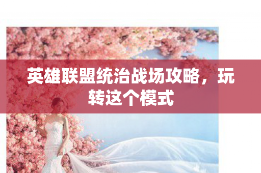 英雄联盟统治战场攻略,玩转这个模式 英雄联盟统治战场攻略,玩转这个模式