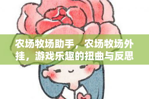 农场牧场助手,农场牧场外挂,游戏乐趣的扭曲与反思 农场牧场助手,农场牧场外挂,游戏乐趣的扭曲与反思