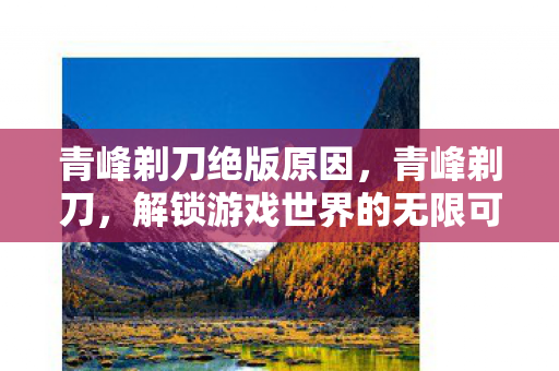 青峰剃刀绝版原因,青峰剃刀,解锁游戏世界的无限可能 青峰剃刀绝版原因,青峰剃刀,解锁游戏世界的无限可能