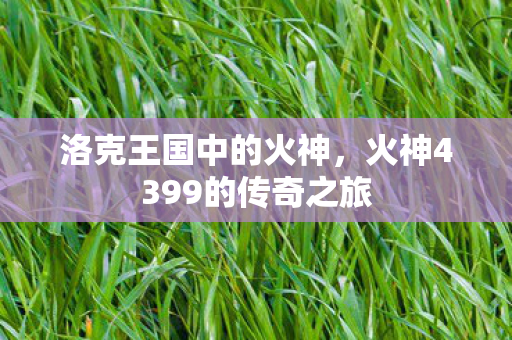 洛克王国中的火神,火神4399的传奇之旅 洛克王国中的火神,火神4399的传奇之旅