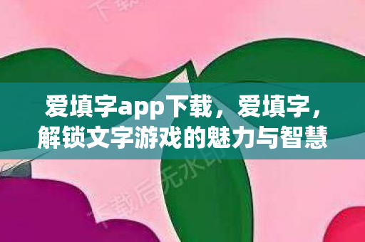 爱填字app下载,爱填字,解锁文字游戏的魅力与智慧 爱填字app下载,爱填字,解锁文字游戏的魅力与智慧