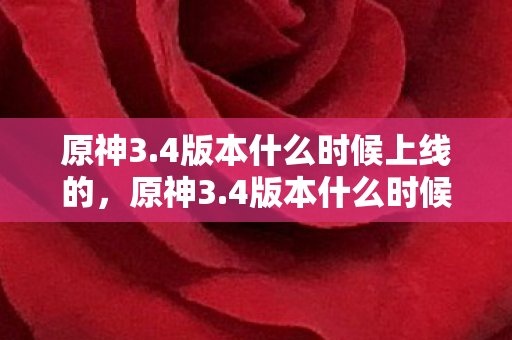 原神3.4版本什么时候上线的,原神3.4版本什么时候上线,揭秘新版本上线时间 原神3.4版本什么时候上线的,原神3.4版本什么时候上线,揭秘新版本上线时间