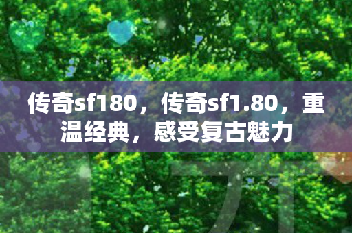 传奇sf180,传奇sf1.80,重温经典,感受复古魅力 传奇sf180,传奇sf1.80,重温经典,感受复古魅力
