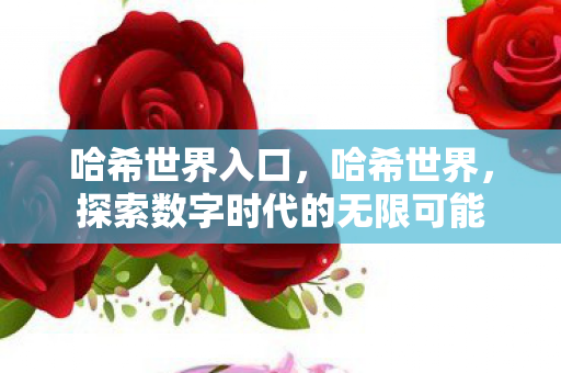 哈希世界入口,哈希世界,探索数字时代的无限可能 哈希世界入口,哈希世界,探索数字时代的无限可能