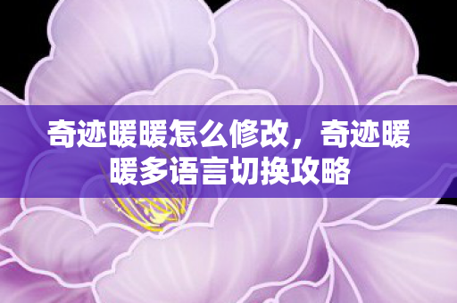 奇迹暖暖怎么修改,奇迹暖暖多语言切换攻略 奇迹暖暖怎么修改,奇迹暖暖多语言切换攻略