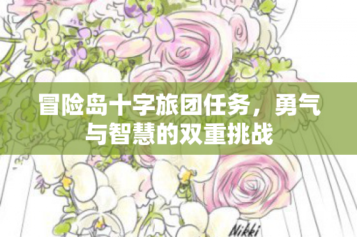 冒险岛十字旅团任务,勇气与智慧的双重挑战 冒险岛十字旅团任务,勇气与智慧的双重挑战