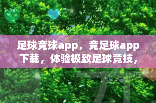 足球竞球app,竞足球app下载,体验极致足球竞技,尽在指尖 足球竞球app,竞足球app下载,体验极致足球竞技,尽在指尖