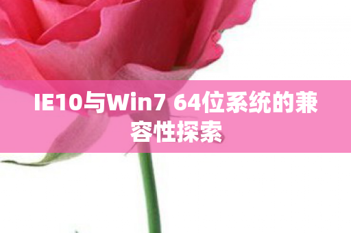 IE10与Win7 64位系统的兼容性探索 IE10与Win7 64位系统的兼容性探索