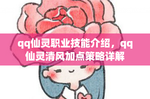 qq仙灵职业技能介绍,qq仙灵清风加点策略详解 qq仙灵职业技能介绍,qq仙灵清风加点策略详解