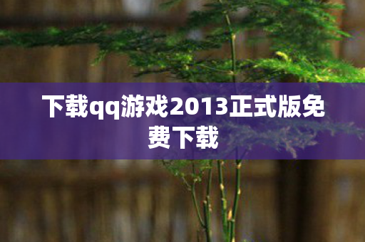 下载qq游戏2013正式版免费下载 下载qq游戏2013正式版免费下载