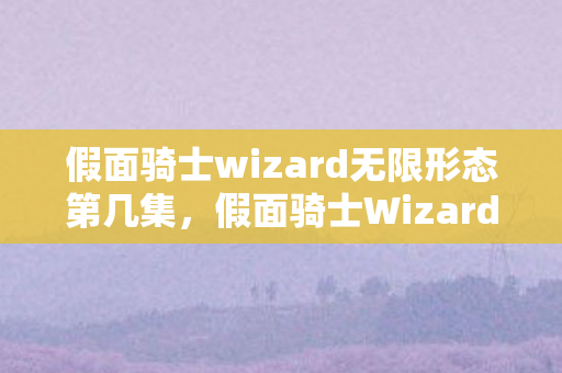 假面骑士wizard无限形态第几集图片