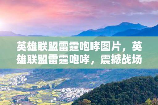英雄联盟雷霆咆哮图片,英雄联盟雷霆咆哮,震撼战场的怒吼 英雄联盟雷霆咆哮图片,英雄联盟雷霆咆哮,震撼战场的怒吼