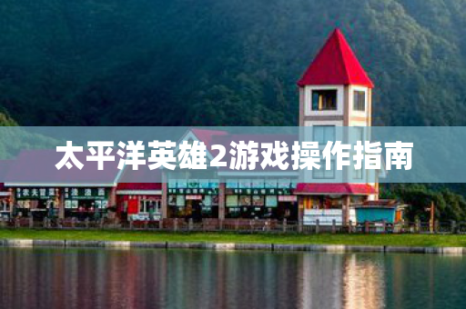 太平洋英雄2游戏操作指南 太平洋英雄2游戏操作指南