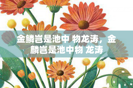 金鳞岂是池中 物龙涛,金麟岂是池中物 龙涛 金鳞岂是池中 物龙涛,金麟岂是池中物 龙涛