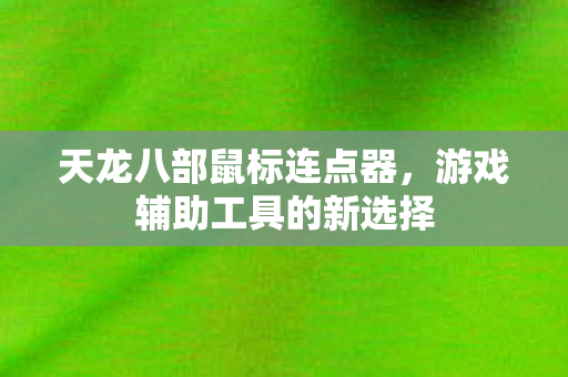 天龙八部鼠标连点器，游戏辅助工具的新选择