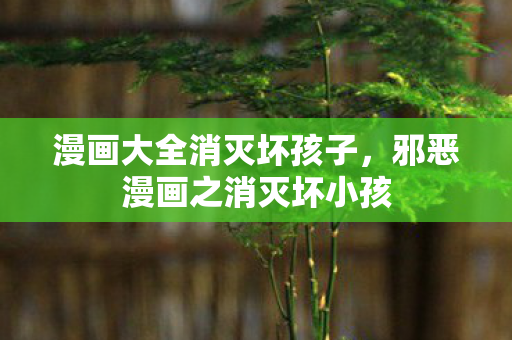 邪恶漫画之消灭坏小孩图片