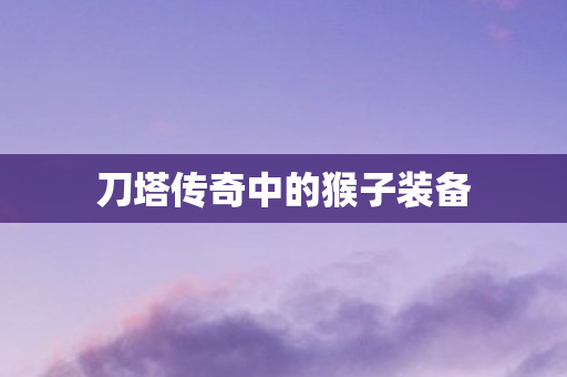 刀塔传奇中的猴子装备 刀塔传奇中的猴子装备