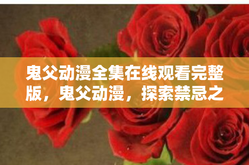 鬼父动漫全集在线观看完整版，鬼父动漫，探索禁忌之恋的灰色地带