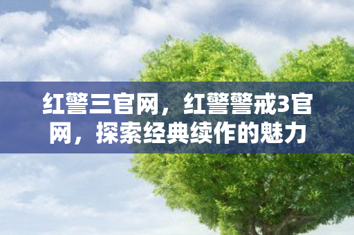 红警三官网，红警警戒3官网，探索经典续作的魅力