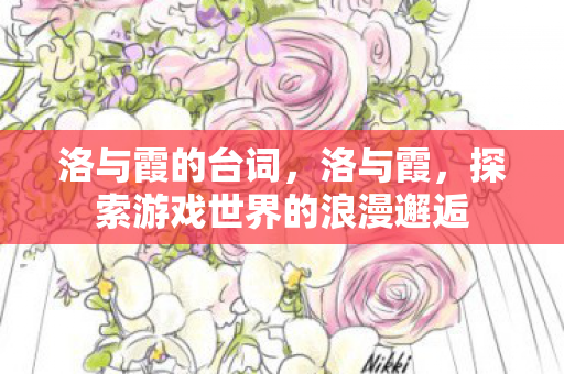 洛与霞的台词，洛与霞，探索游戏世界的浪漫邂逅