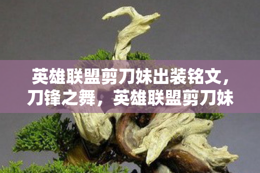 英雄联盟剪刀妹出装铭文,刀锋之舞,英雄联盟剪刀妹的极致输出出装指南 英雄联盟剪刀妹出装铭文,刀锋之舞,英雄联盟剪刀妹的极致输出出装指南