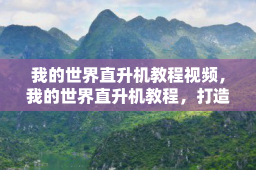我的世界直升机教程视频,我的世界直升机教程,打造空中霸主 我的世界直升机教程视频,我的世界直升机教程,打造空中霸主