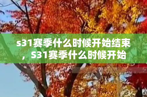 s31赛季什么时候开始结束,S31赛季什么时候开始 s31赛季什么时候开始结束,S31赛季什么时候开始