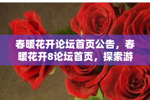 春暖花开论坛首页公告，春暖花开8论坛首页，探索游戏世界的无限可能