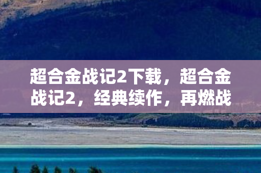超合金战记2下载，超合金战记2，经典续作，再燃战火