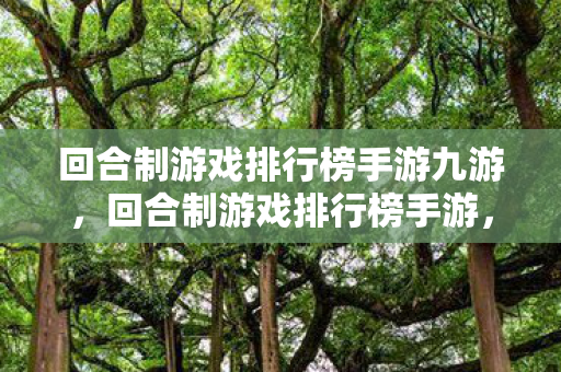 回合制游戏排行榜手游九游,回合制游戏排行榜手游,经典与创新的碰撞 回合制游戏排行榜手游九游,回合制游戏排行榜手游,经典与创新的碰撞