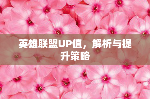 英雄联盟UP值，解析与提升策略