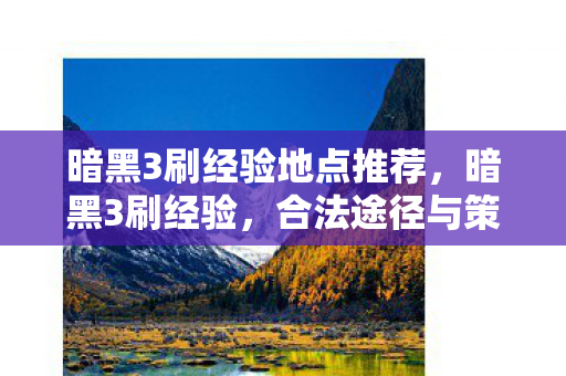 暗黑3刷经验地点推荐,暗黑3刷经验,合法途径与策略详解 暗黑3刷经验地点推荐,暗黑3刷经验,合法途径与策略详解