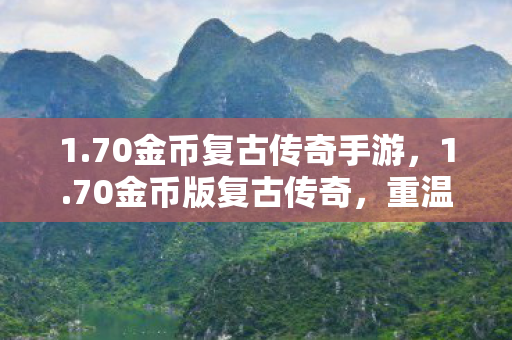 1.70金币复古传奇手游,1.70金币版复古传奇,重温经典,感受金币的魅力 1.70金币复古传奇手游,1.70金币版复古传奇,重温经典,感受金币的魅力