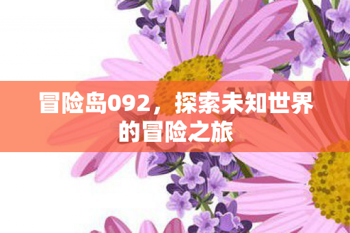 冒险岛092,探索未知世界的冒险之旅 冒险岛092,探索未知世界的冒险之旅