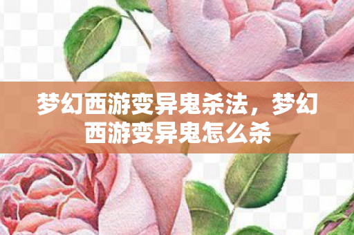 梦幻西游变异鬼杀法,梦幻西游变异鬼怎么杀 梦幻西游变异鬼杀法,梦幻西游变异鬼怎么杀