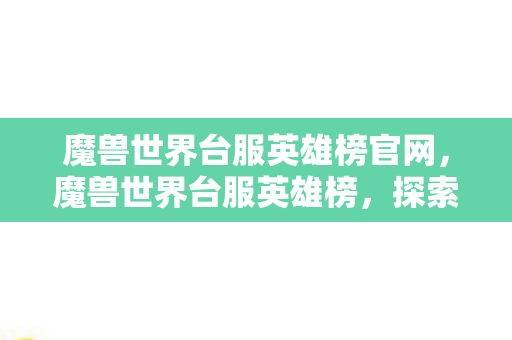 魔兽世界台服英雄榜官网,魔兽世界台服英雄榜,探索台服玩家的荣耀与梦想 魔兽世界台服英雄榜官网,魔兽世界台服英雄榜,探索台服玩家的荣耀与梦想