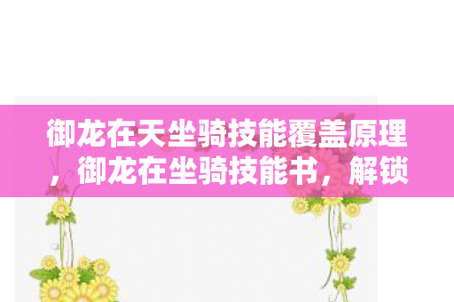 御龙在天坐骑技能覆盖原理,御龙在坐骑技能书,解锁骑乘战斗新境界 御龙在天坐骑技能覆盖原理,御龙在坐骑技能书,解锁骑乘战斗新境界