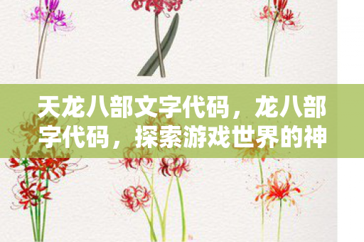 天龙八部文字代码,龙八部字代码,探索游戏世界的神秘编码 天龙八部文字代码,龙八部字代码,探索游戏世界的神秘编码