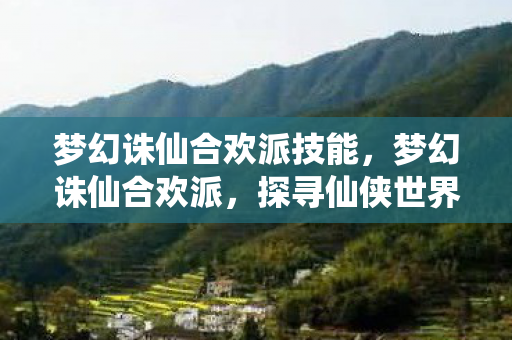 梦幻诛仙合欢派技能，梦幻诛仙合欢派，探寻仙侠世界的神秘门派